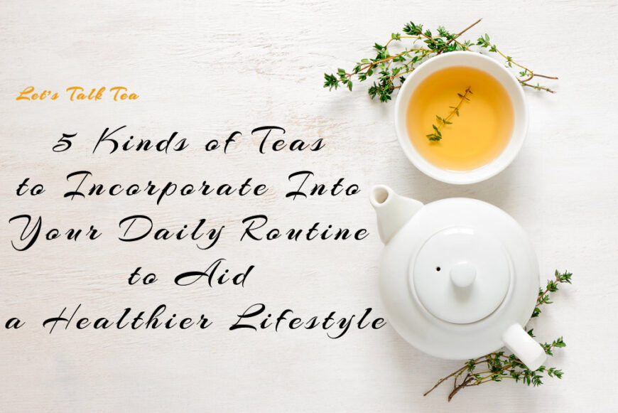 Let’s talk teas. 5 kinds of teas to incorporate into your daily routine to aid a healthier lifestyle