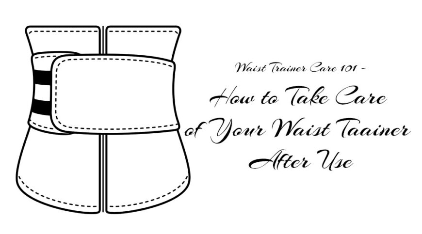 Waist Trainer Care 101 – All You need to Know.
