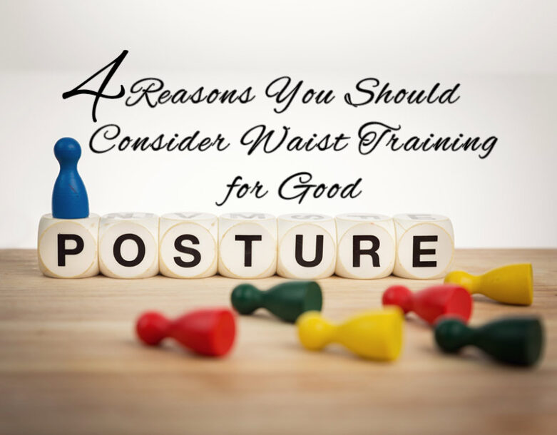 4 Reasons You Should Consider Waist Training for Good Posture