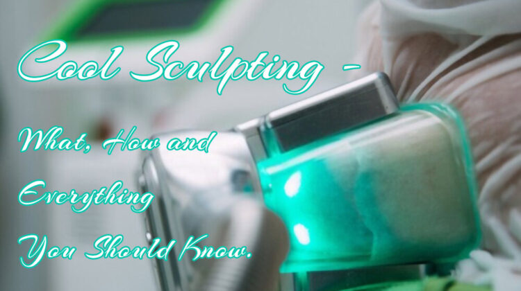Cool Sculpting – What, How and Everything You Should Know.