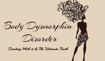 Body Dysmorphia Disorder – Dealing With it & The Ultimate Truths.