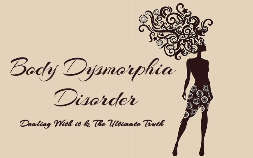 Body Dysmorphia Disorder – Dealing With it & The Ultimate Truths.