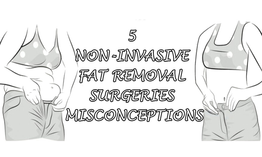 5 Non-Invasive Fat Removal Surgeries Misconceptions – Key Details to Note