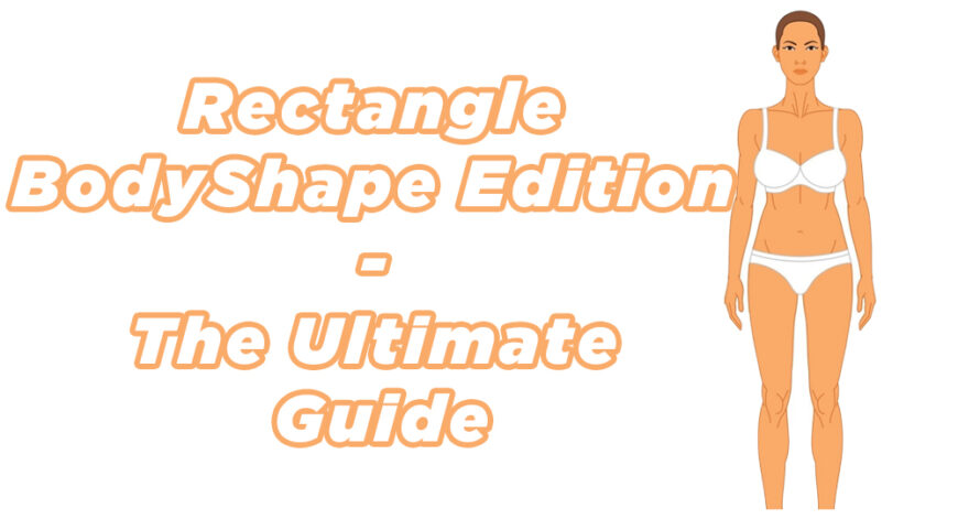 Rectangle Body Shape Edition – The Ultimate Guide