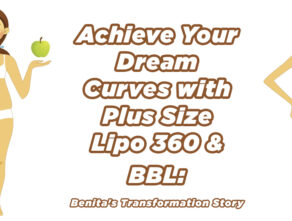 Achieve Your Dream Curves with Plus Size Lipo 360 & BBL: Benita’s Transformation Story
