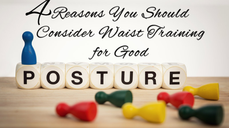 4 Reasons You Should Consider Waist Training for Good Posture